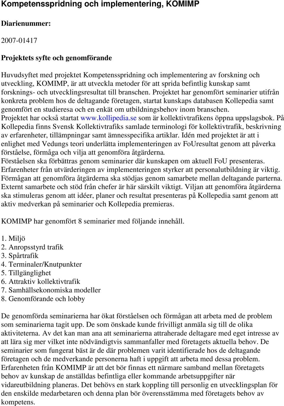 Projektet har genomfört seminarier utifrån konkreta problem hos de deltagande företagen, startat kunskaps databasen Kollepedia samt genomfört en studieresa och en enkät om utbildningsbehov inom