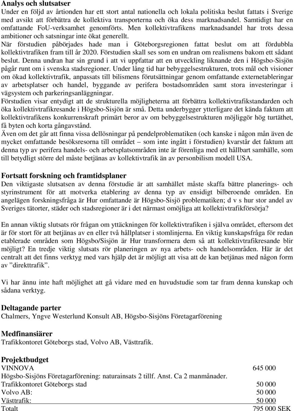 När förstudien påbörjades hade man i Göteborgsregionen fattat beslut om att fördubbla kollektivtrafiken fram till år 2020. Förstudien skall ses som en undran om realismens bakom ett sådant beslut.