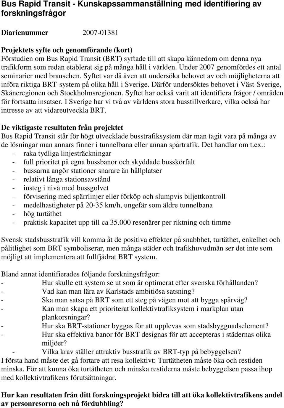 Syftet var då även att undersöka behovet av och möjligheterna att införa riktiga BRT-system på olika håll i Sverige. Därför undersöktes behovet i Väst-Sverige, Skåneregionen och Stockholmsregionen.