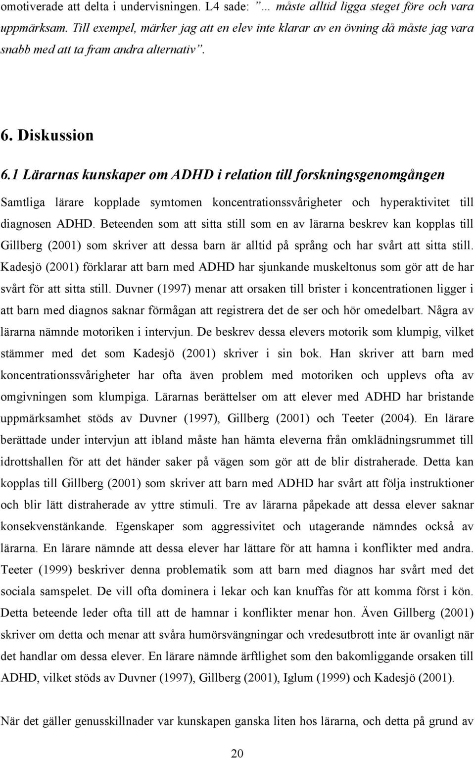 1 Lärarnas kunskaper om ADHD i relation till forskningsgenomgången Samtliga lärare kopplade symtomen koncentrationssvårigheter och hyperaktivitet till diagnosen ADHD.