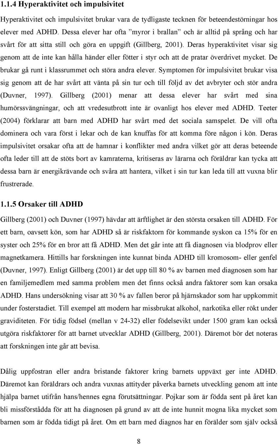 Deras hyperaktivitet visar sig genom att de inte kan hålla händer eller fötter i styr och att de pratar överdrivet mycket. De brukar gå runt i klassrummet och störa andra elever.