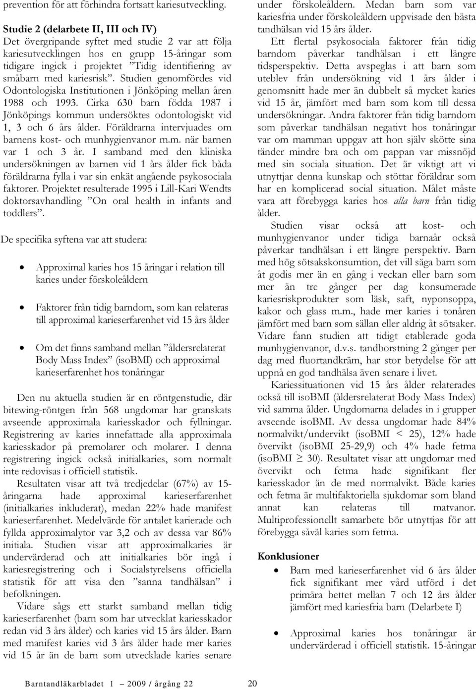 kariesrisk. Studien genomfördes vid Odontologiska Institutionen i Jönköping mellan åren 1988 och 1993. Cirka 630 barn födda 1987 i Jönköpings kommun undersöktes odontologiskt vid 1, 3 och 6 års ålder.