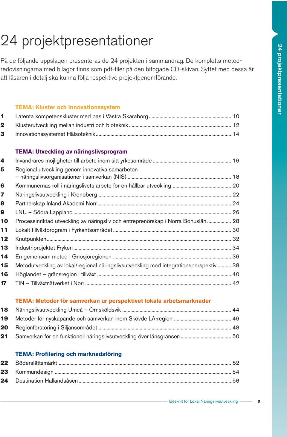 TEMA: Kluster och innovationssystem 1 Latenta kompetenskluster med bas i Västra Skaraborg... 10 2 Klusterutveckling mellan industri och bioteknik... 12 3 Innovationssystemet Hälsoteknik.