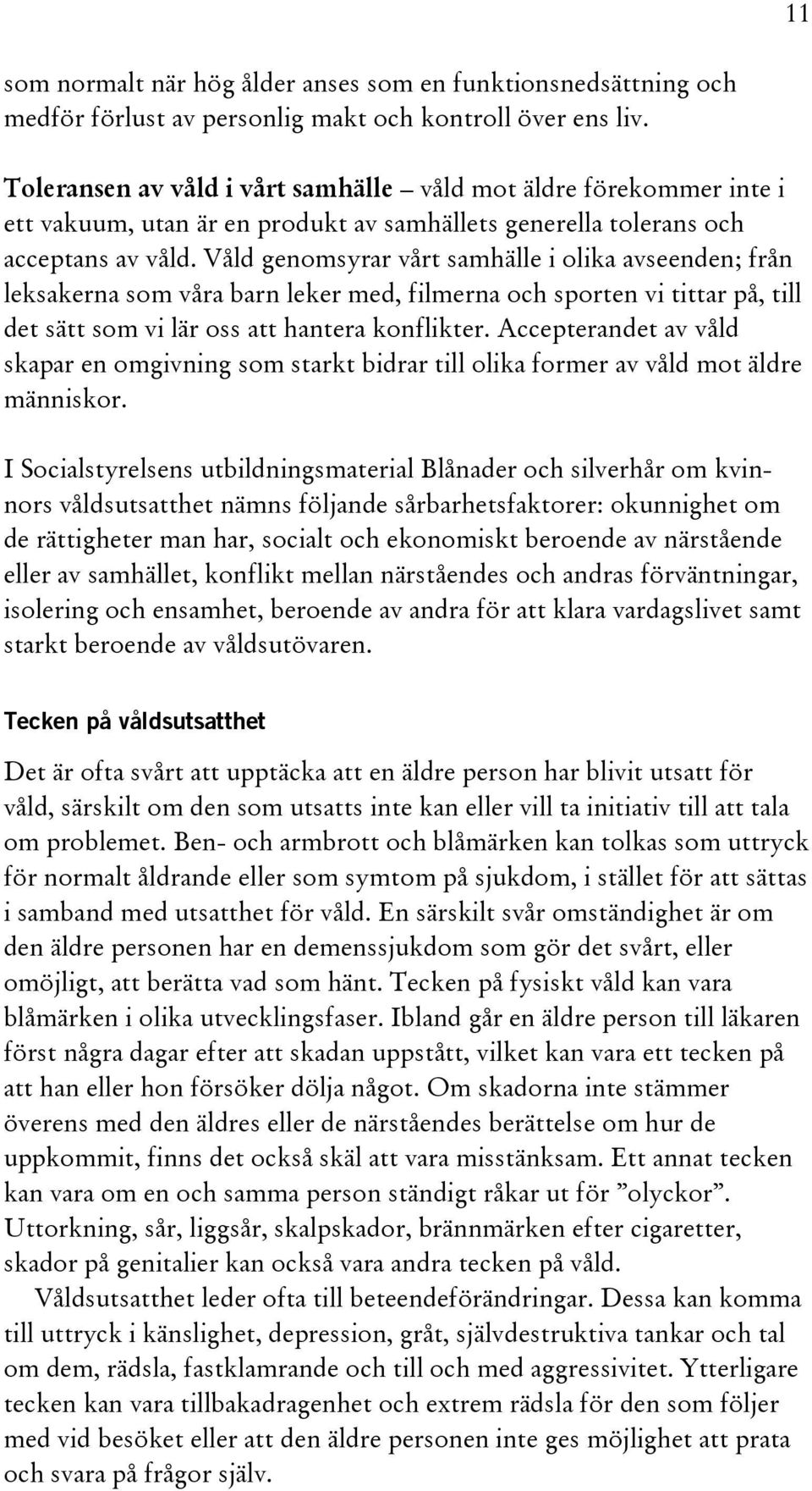 Våld genomsyrar vårt samhälle i olika avseenden; från leksakerna som våra barn leker med, filmerna och sporten vi tittar på, till det sätt som vi lär oss att hantera konflikter.