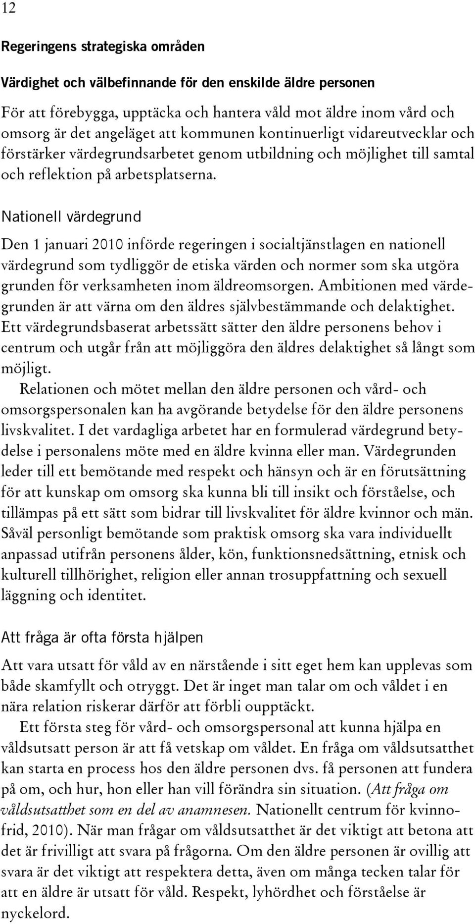 Nationell värdegrund Den 1 januari 2010 införde regeringen i socialtjänstlagen en nationell värdegrund som tydliggör de etiska värden och normer som ska utgöra grunden för verksamheten inom