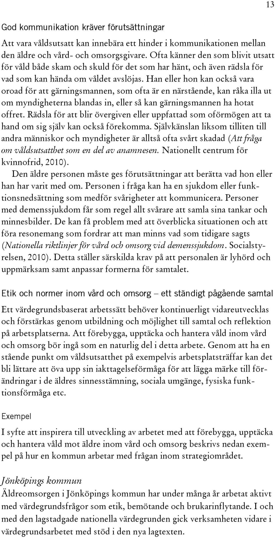 Han eller hon kan också vara oroad för att gärningsmannen, som ofta är en närstående, kan råka illa ut om myndigheterna blandas in, eller så kan gärningsmannen ha hotat offret.