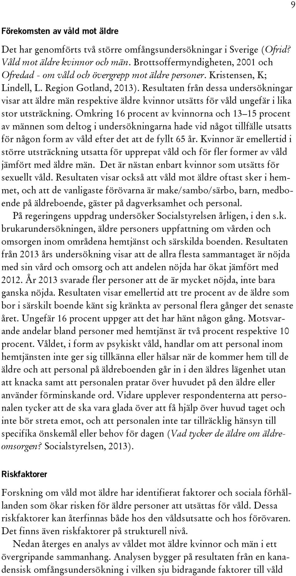 Resultaten från dessa undersökningar visar att äldre män respektive äldre kvinnor utsätts för våld ungefär i lika stor utsträckning.