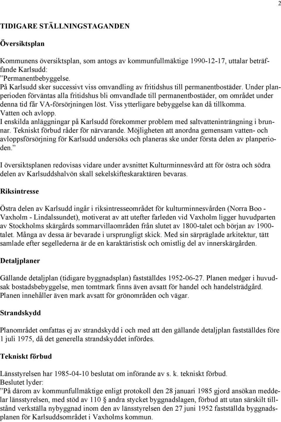 Under planperioden förväntas alla fritidshus bli omvandlade till permanentbostäder, om området under denna tid får VA-försörjningen löst. Viss ytterligare bebyggelse kan då tillkomma.