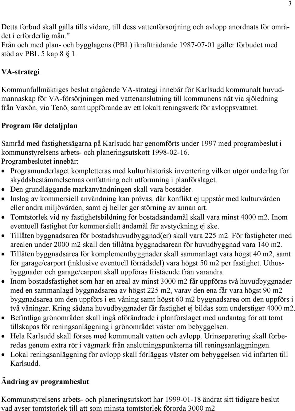 VA-strategi Kommunfullmäktiges beslut angående VA-strategi innebär för Karlsudd kommunalt huvudmannaskap för VA-försörjningen med vattenanslutning till kommunens nät via sjöledning från Vaxön, via