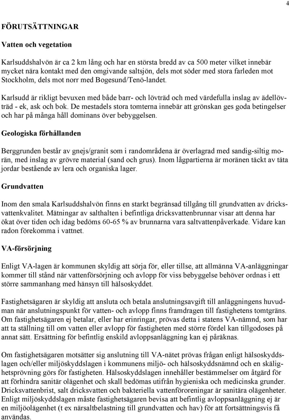 De mestadels stora tomterna innebär att grönskan ges goda betingelser och har på många håll dominans över bebyggelsen.