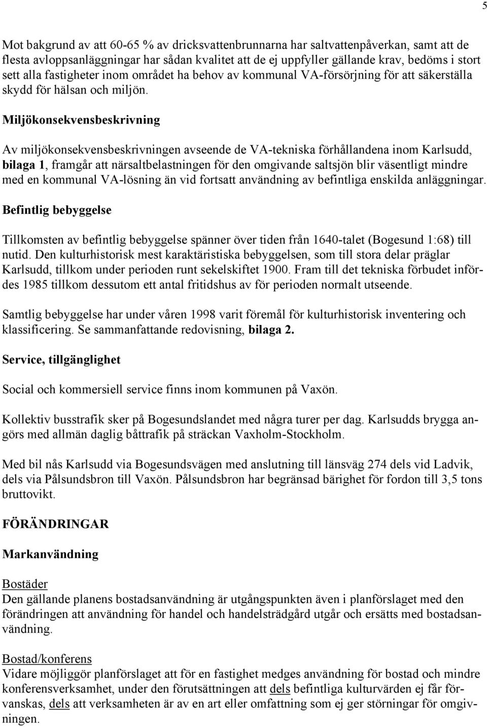 Miljökonsekvensbeskrivning Av miljökonsekvensbeskrivningen avseende de VA-tekniska förhållandena inom Karlsudd, bilaga 1, framgår att närsaltbelastningen för den omgivande saltsjön blir väsentligt