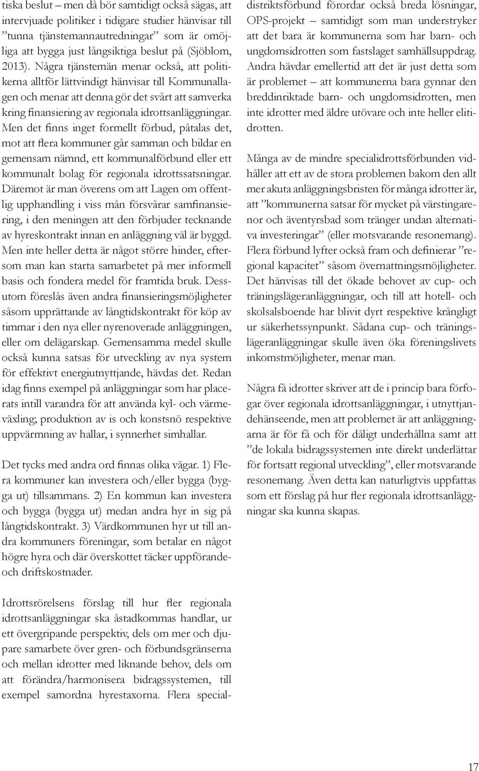 Men det finns inget formellt förbud, påtalas det, mot att flera kommuner går samman och bildar en gemensam nämnd, ett kommunalförbund eller ett kommunalt bolag för regionala idrottssatsningar.