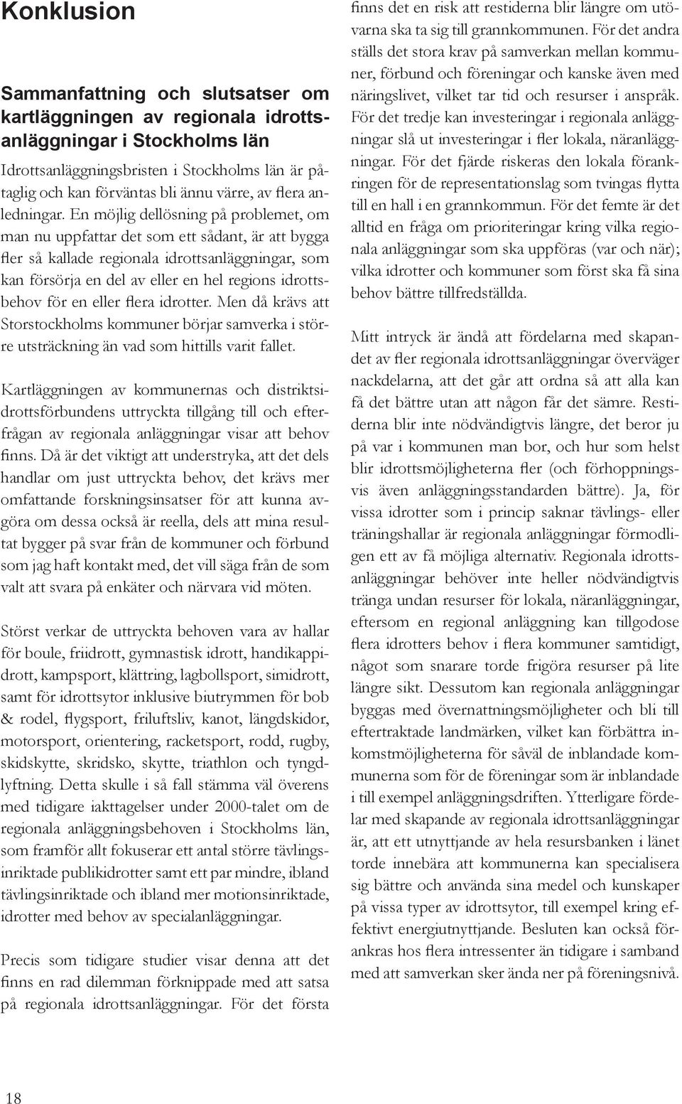 En möjlig dellösning på problemet, om man nu uppfattar det som ett sådant, är att bygga fler så kallade regionala idrottsanläggningar, som kan försörja en del av eller en hel regions idrottsbehov för