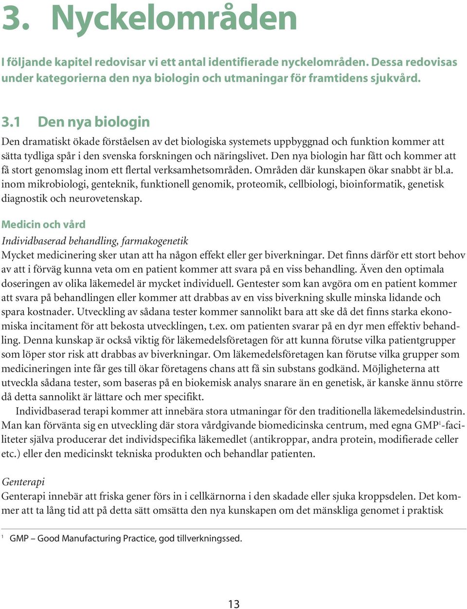 Den nya biologin har fått och kommer att få stort genomslag inom ett flertal verksamhetsområden. Områden där kunskapen ökar snabbt är bl.a. inom mikrobiologi, genteknik, funktionell genomik, proteomik, cellbiologi, bioinformatik, genetisk diagnostik och neurovetenskap.