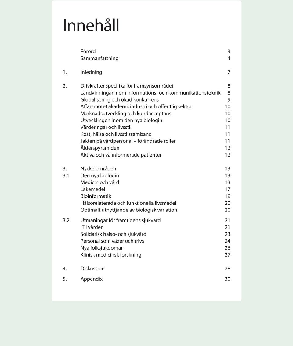 Marknadsutveckling och kundacceptans 10 Utvecklingen inom den nya biologin 10 Värderingar och livsstil 11 Kost, hälsa och livsstilssamband 11 Jakten på vårdpersonal förändrade roller 11