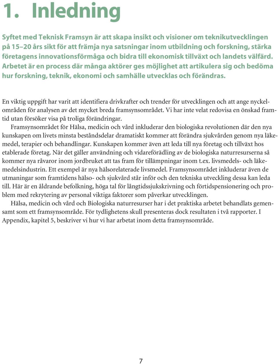 Arbetet är en process där många aktörer ges möjlighet att artikulera sig och bedöma hur forskning, teknik, ekonomi och samhälle utvecklas och förändras.