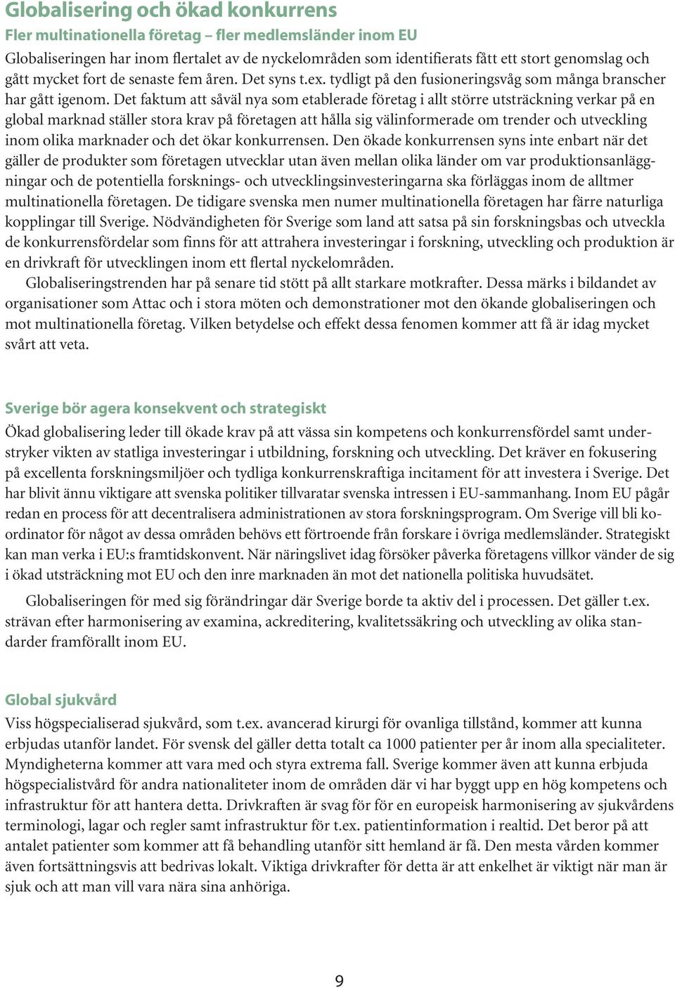 Det faktum att såväl nya som etablerade företag i allt större utsträckning verkar på en global marknad ställer stora krav på företagen att hålla sig välinformerade om trender och utveckling inom