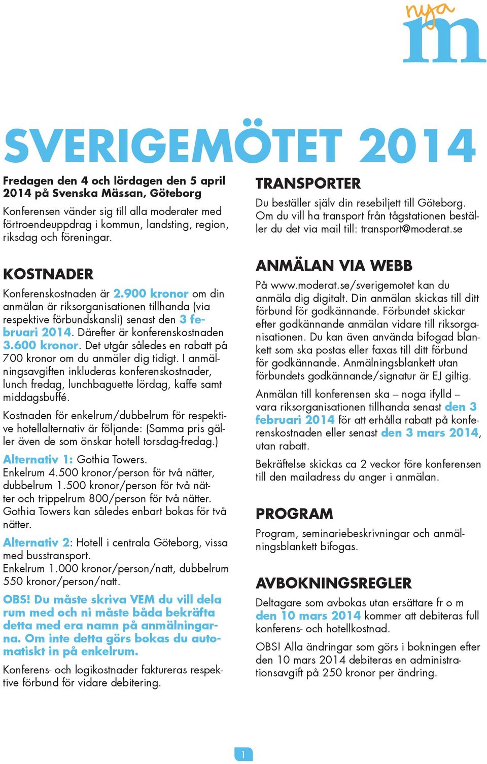 600 kronor. Det utgår således en rabatt på 700 kronor om du anmäler dig tidigt. I anmälningsavgiften inkluderas konferenskostnader, lunch fredag, lunchbaguette lördag, kaffe samt middagsbuffé.