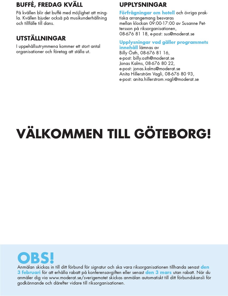 UPPLYSNINGAR Förfrågningar om hotell och övriga praktiska arrangemang besvaras mellan klockan 09:00-17:00 av Susanne Pettersson på riksorganisationen, 08-676 81 18, e-post: sus@moderat.