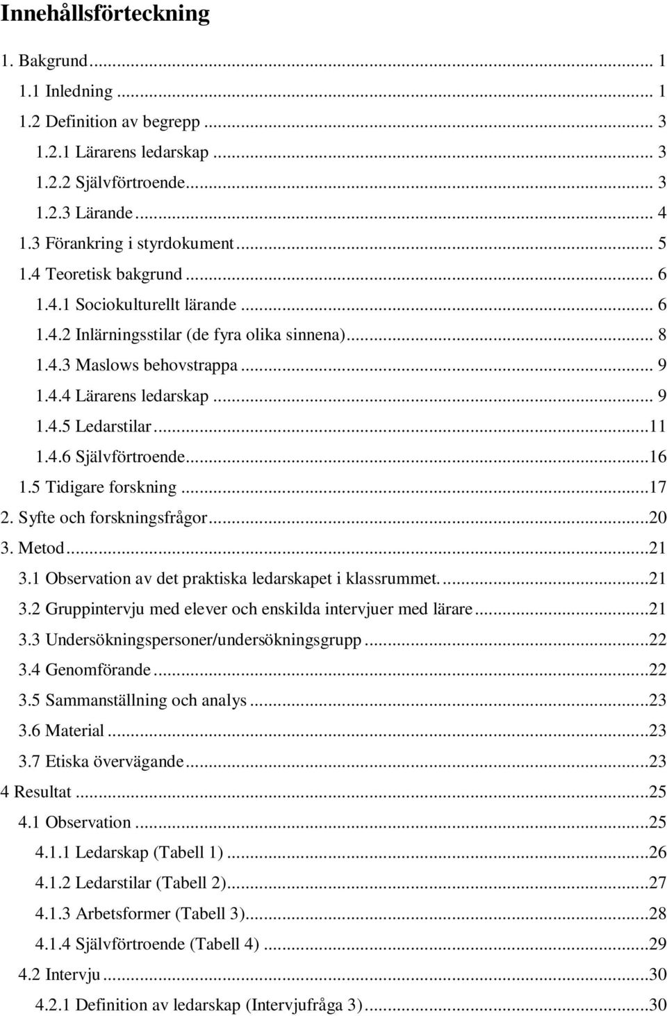 4.6 Självförtroende...16 1.5 Tidigare forskning...17 2. Syfte och forskningsfrågor...20 3. Metod...21 3.1 Observation av det praktiska ledarskapet i klassrummet...21 3.2 Gruppintervju med elever och enskilda intervjuer med lärare.