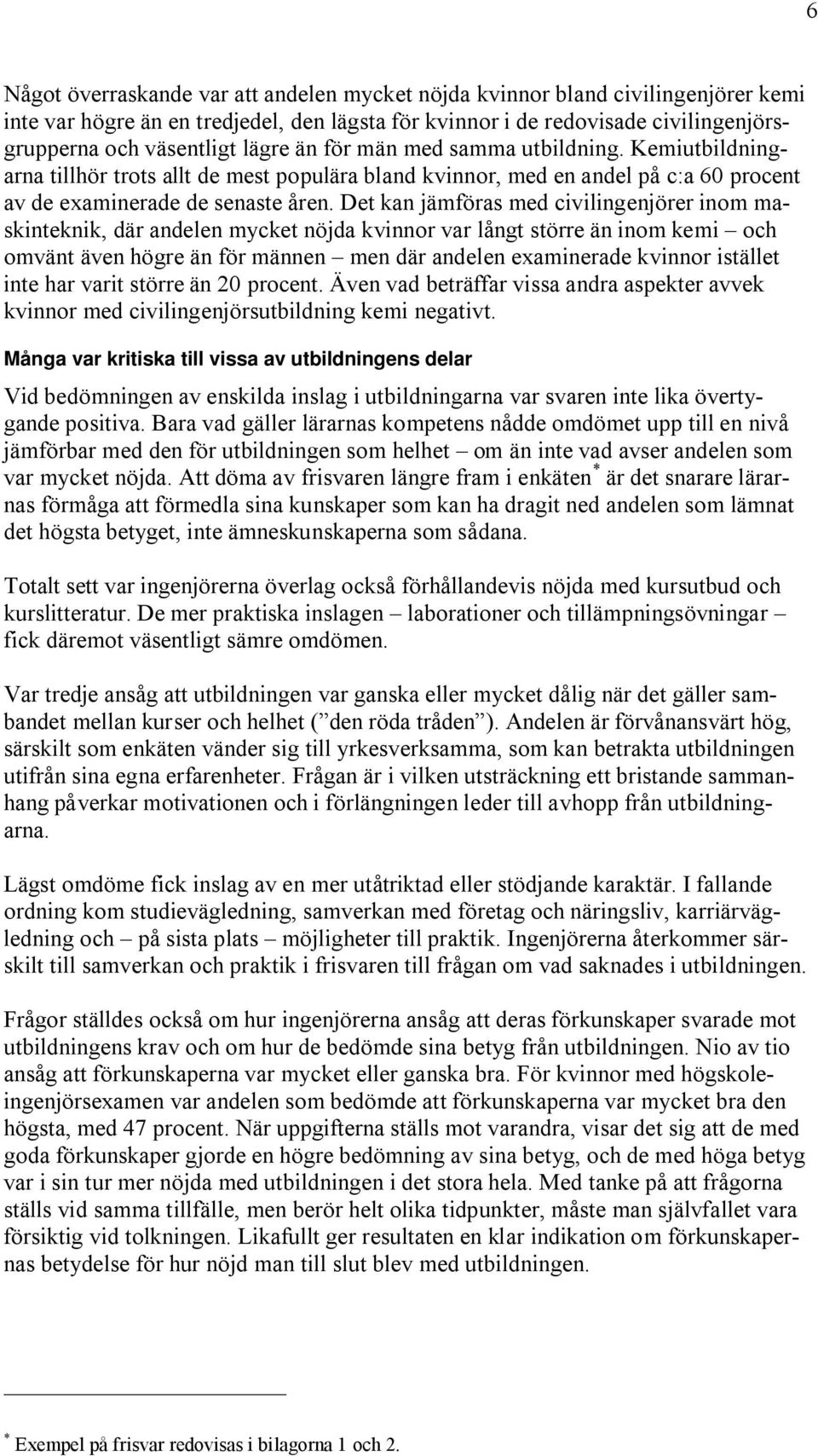 Det kan jämföras med civilingenjörer inom maskinteknik, där andelen mycket nöjda kvinnor var långt större än inom kemi och omvänt även högre än för männen men där andelen examinerade kvinnor istället