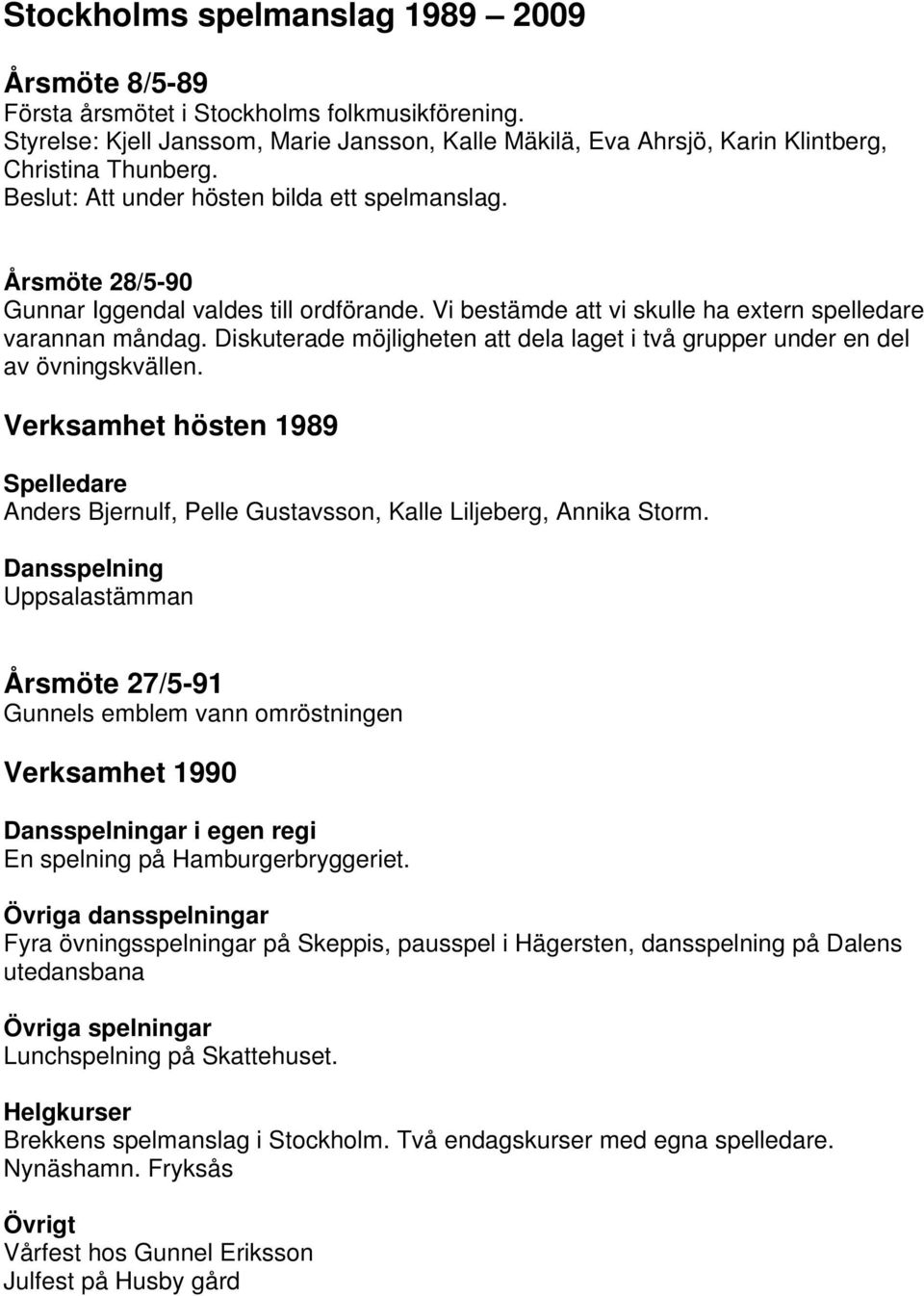 Diskuterade möjligheten att dela laget i två grupper under en del av övningskvällen. Verksamhet hösten 1989 Spelledare Anders Bjernulf, Pelle Gustavsson, Kalle Liljeberg, Annika Storm.