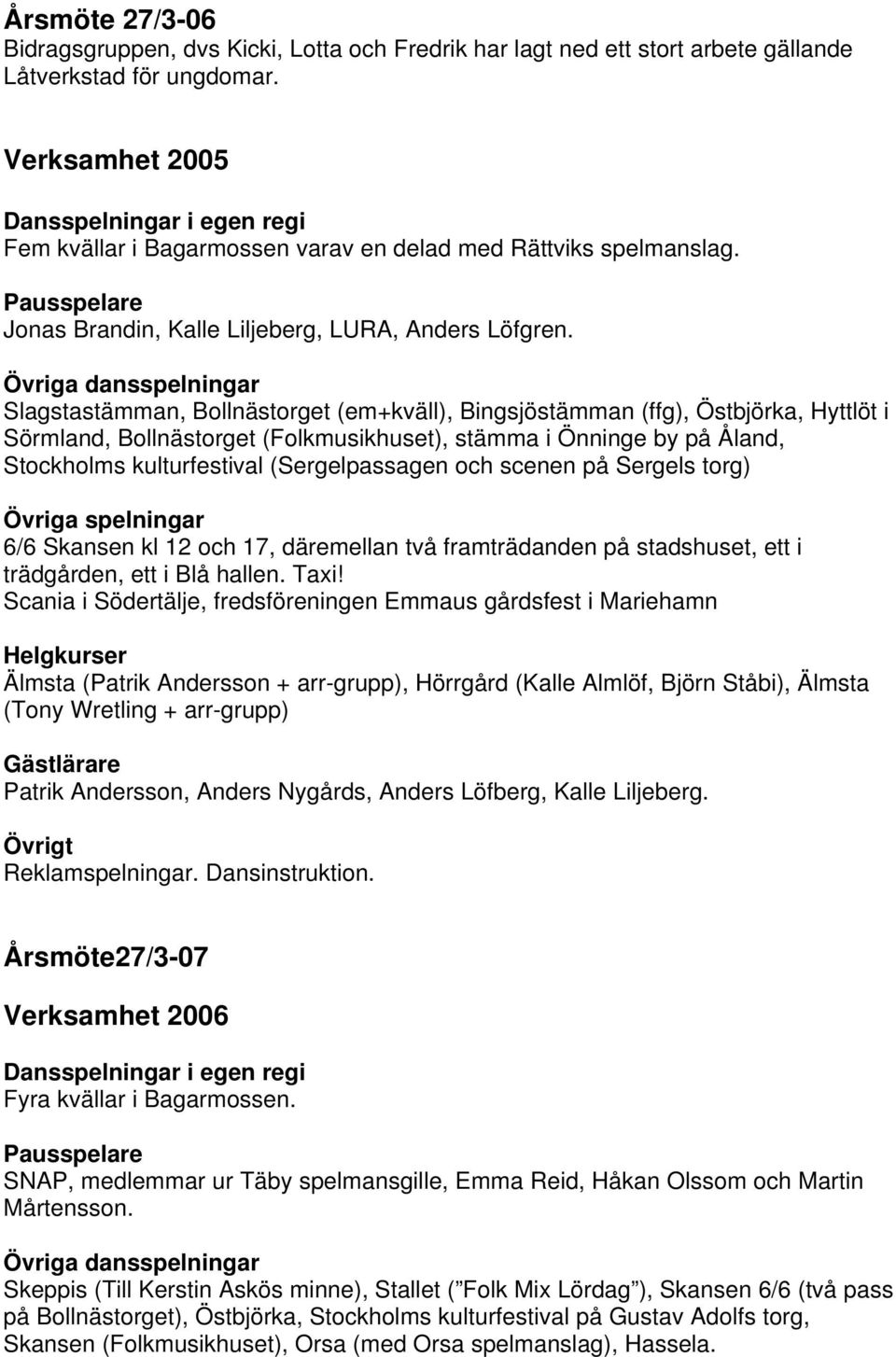 Slagstastämman, Bollnästorget (em+kväll), Bingsjöstämman (ffg), Östbjörka, Hyttlöt i Sörmland, Bollnästorget (Folkmusikhuset), stämma i Önninge by på Åland, Stockholms kulturfestival (Sergelpassagen