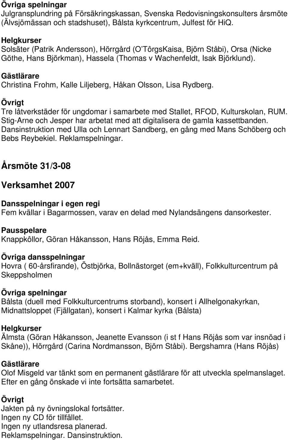 Christina Frohm, Kalle Liljeberg, Håkan Olsson, Lisa Rydberg. Tre låtverkstäder för ungdomar i samarbete med Stallet, RFOD, Kulturskolan, RUM.