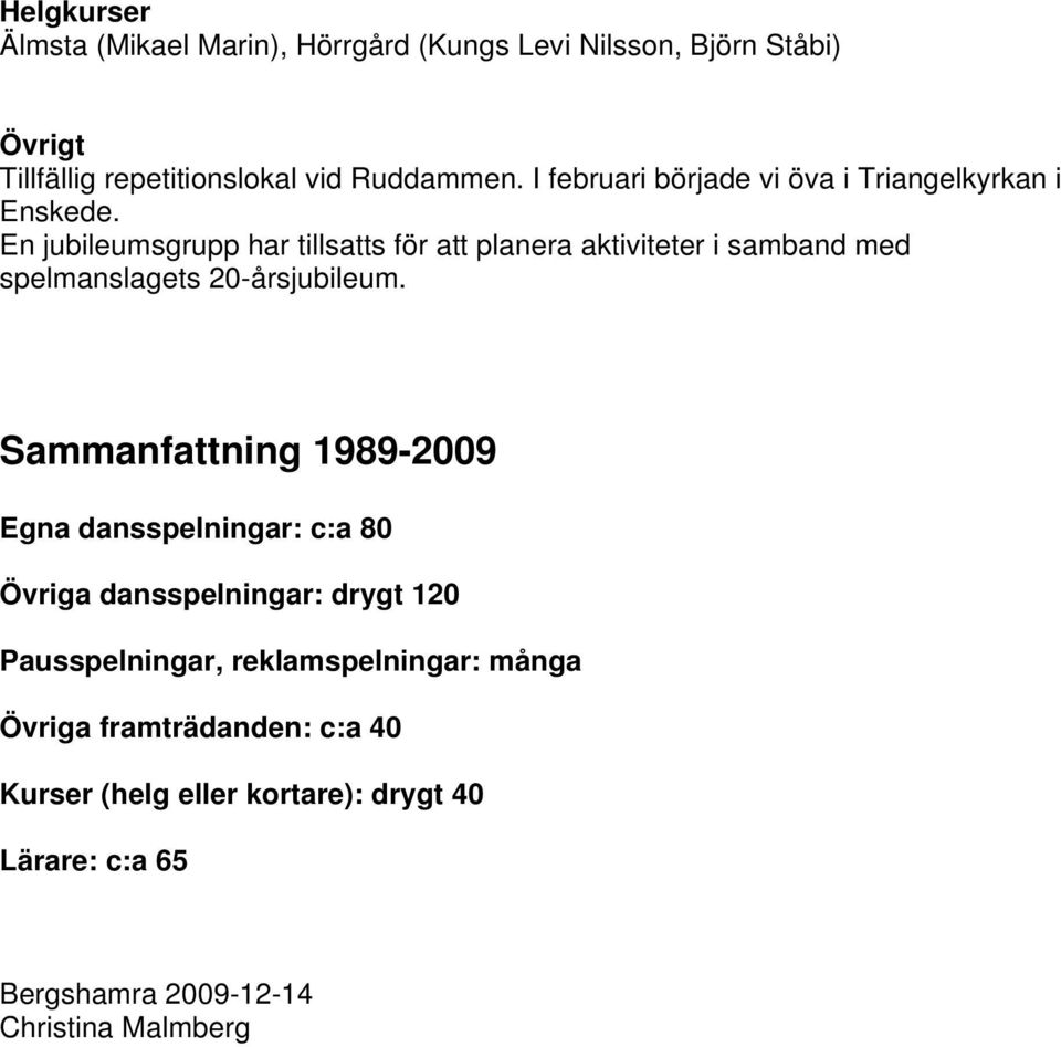 En jubileumsgrupp har tillsatts för att planera aktiviteter i samband med spelmanslagets 20-årsjubileum.