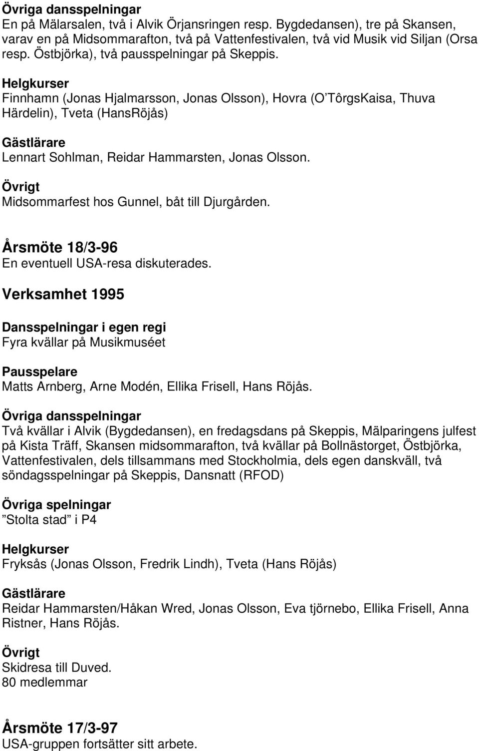 Midsommarfest hos Gunnel, båt till Djurgården. Årsmöte 18/3-96 En eventuell USA-resa diskuterades. Verksamhet 1995 Fyra kvällar på Musikmuséet Matts Arnberg, Arne Modén, Ellika Frisell, Hans Röjås.