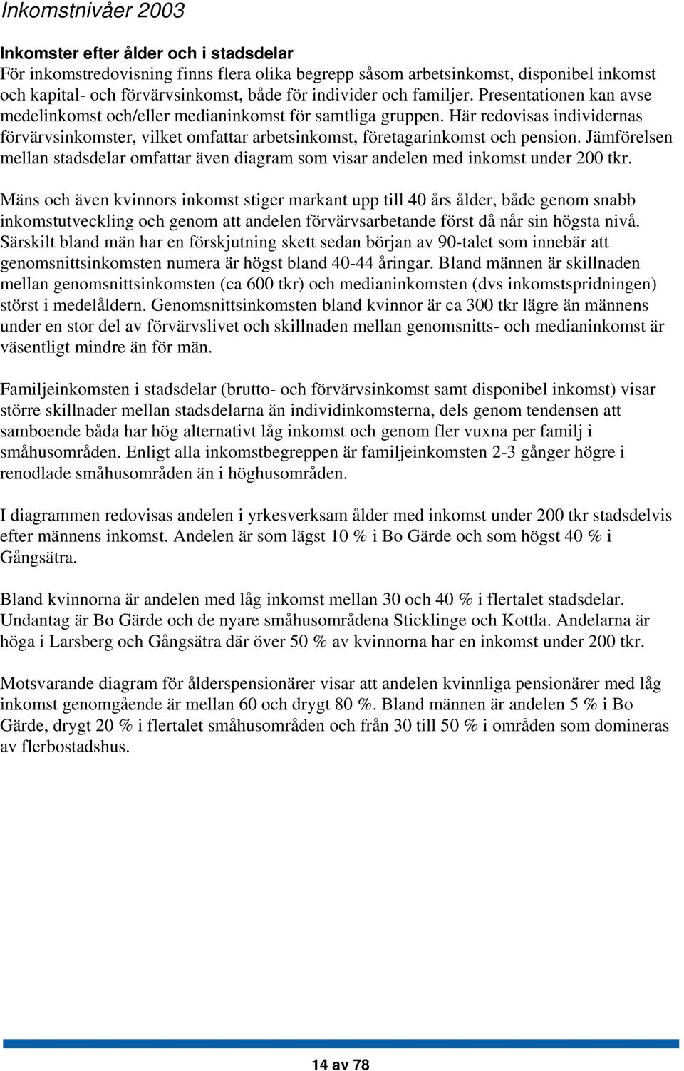 Här redovisas individernas förvärvsinkomster, vilket omfattar arbetsinkomst, företagarinkomst och pension.