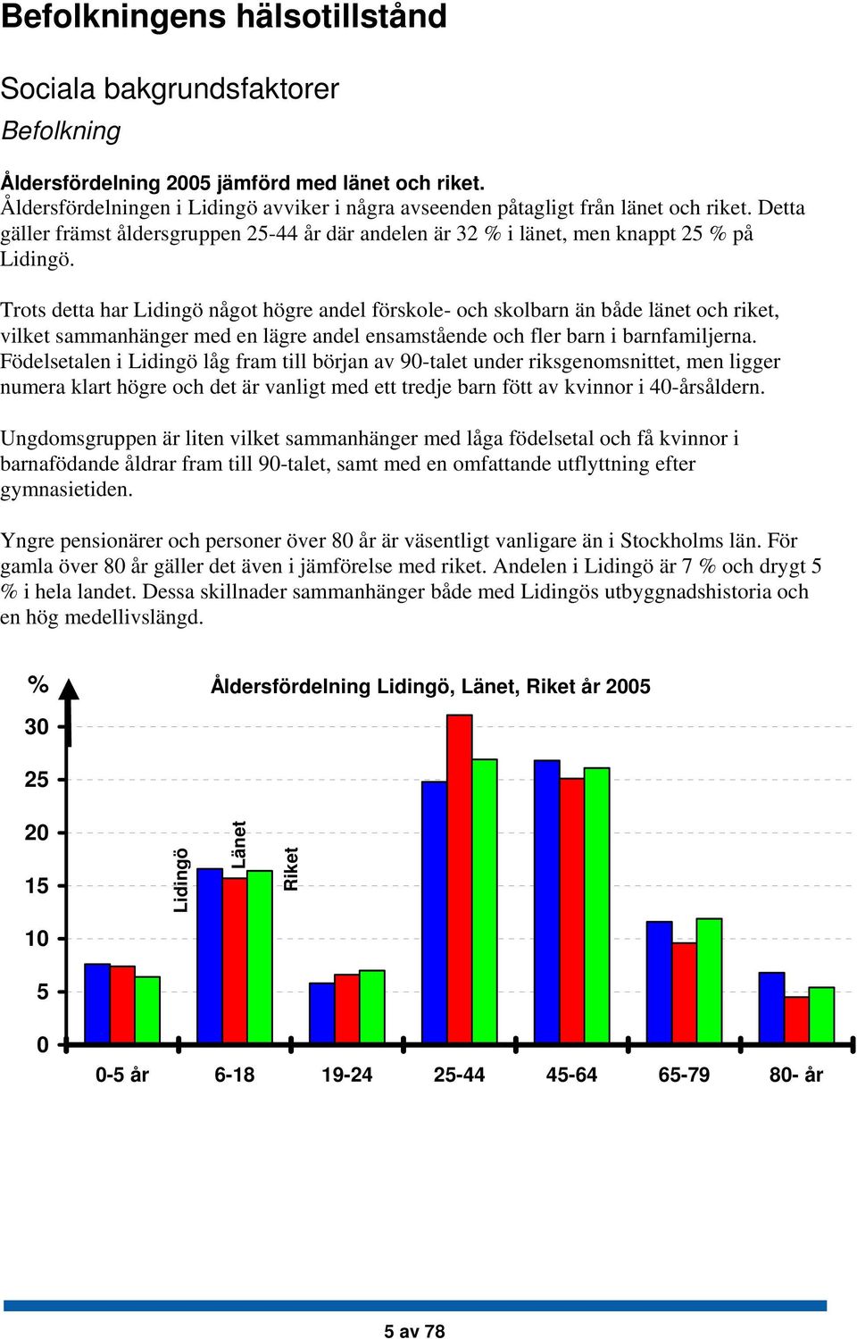 Trots detta har Lidingö något högre andel förskole- och skolbarn än både länet och riket, vilket sammanhänger med en lägre andel ensamstående och fler barn i barnfamiljerna.