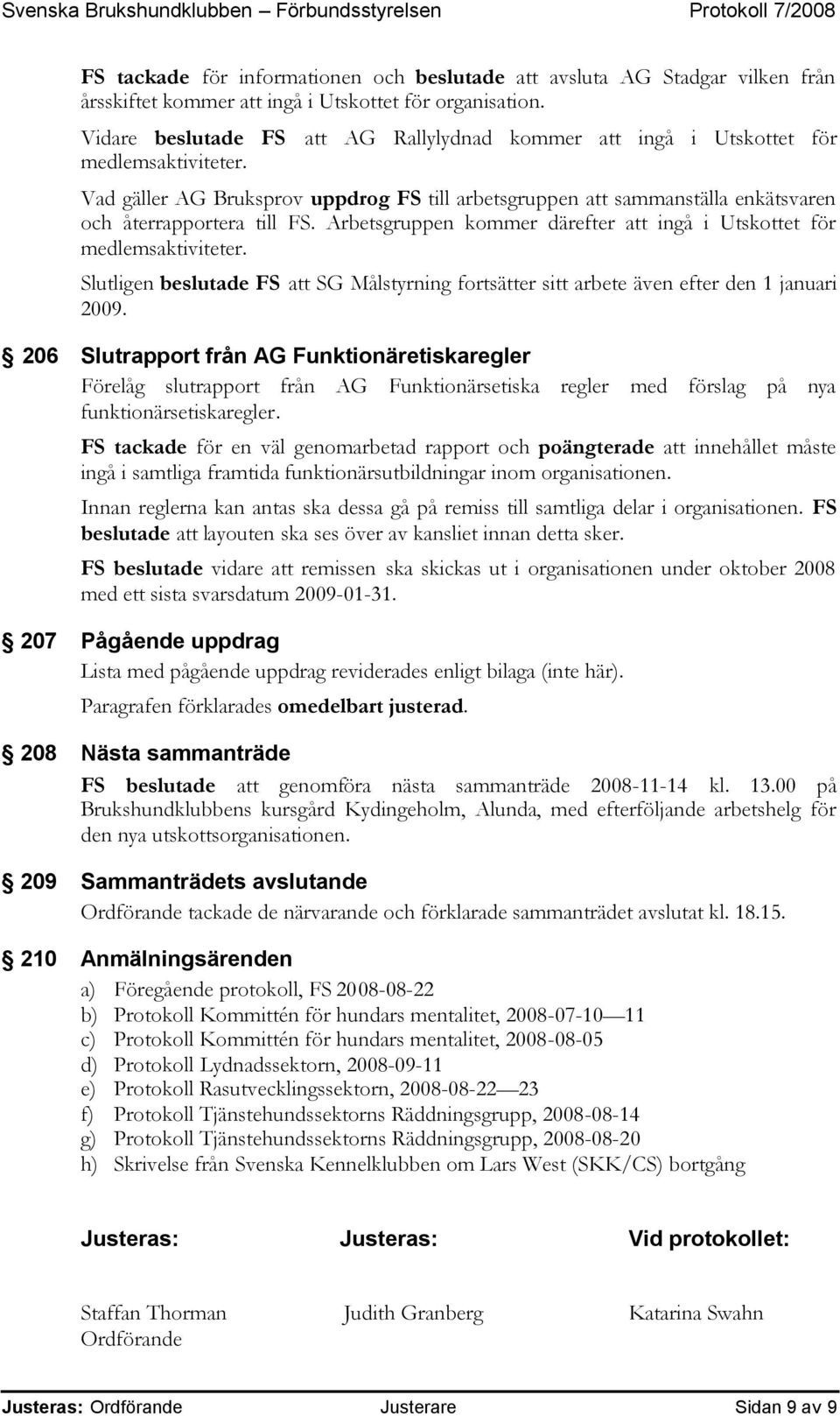 Vad gäller AG Bruksprov uppdrog FS till arbetsgruppen att sammanställa enkätsvaren och återrapportera till FS. Arbetsgruppen kommer därefter att ingå i Utskottet för medlemsaktiviteter.