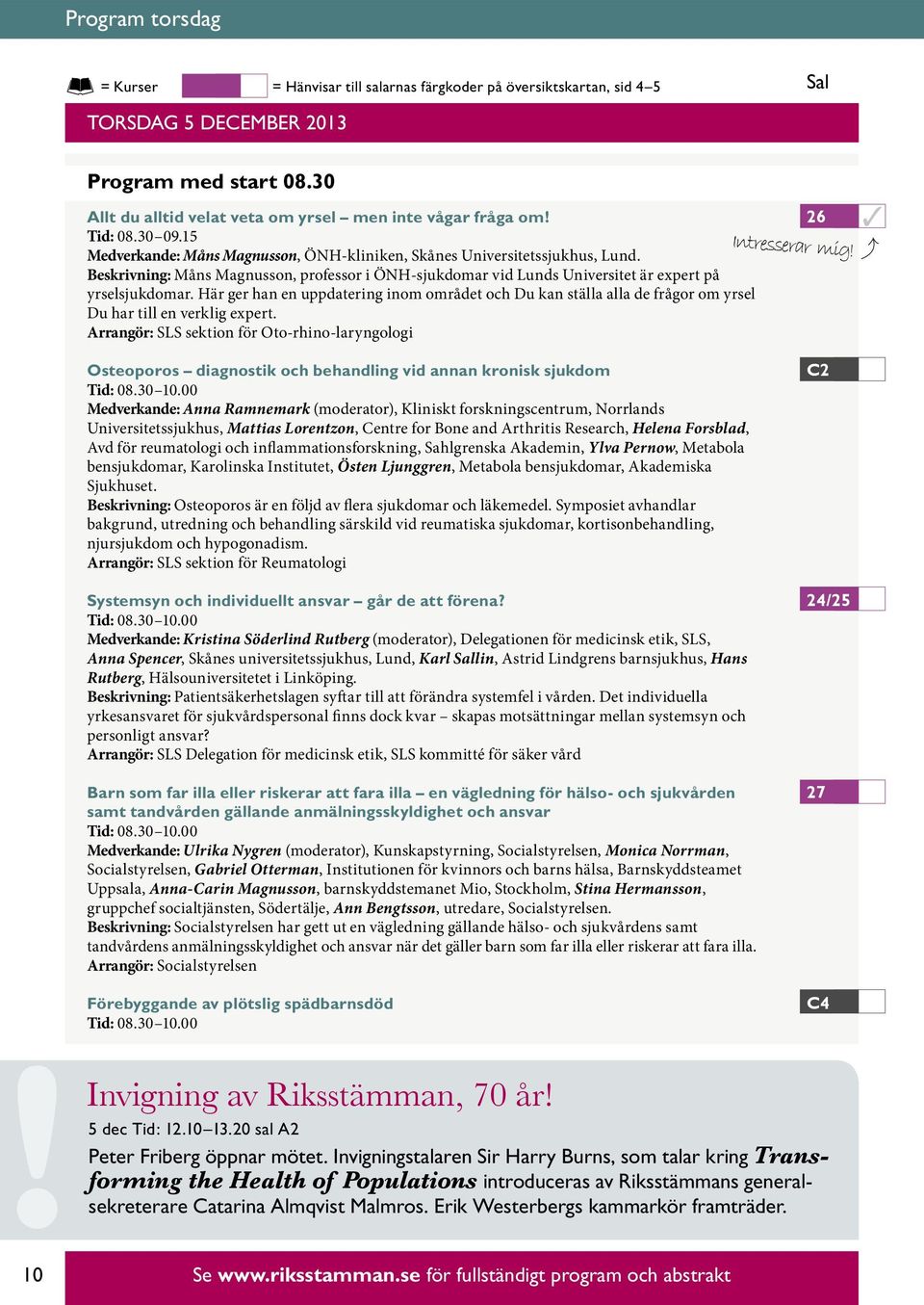 Här ger han en uppdatering inom området och Du kan ställa alla de frågor om yrsel Du har till en verklig expert. Arrangör: SLS sektion för Oto-rhino-laryngologi 26 Intresserar mig!