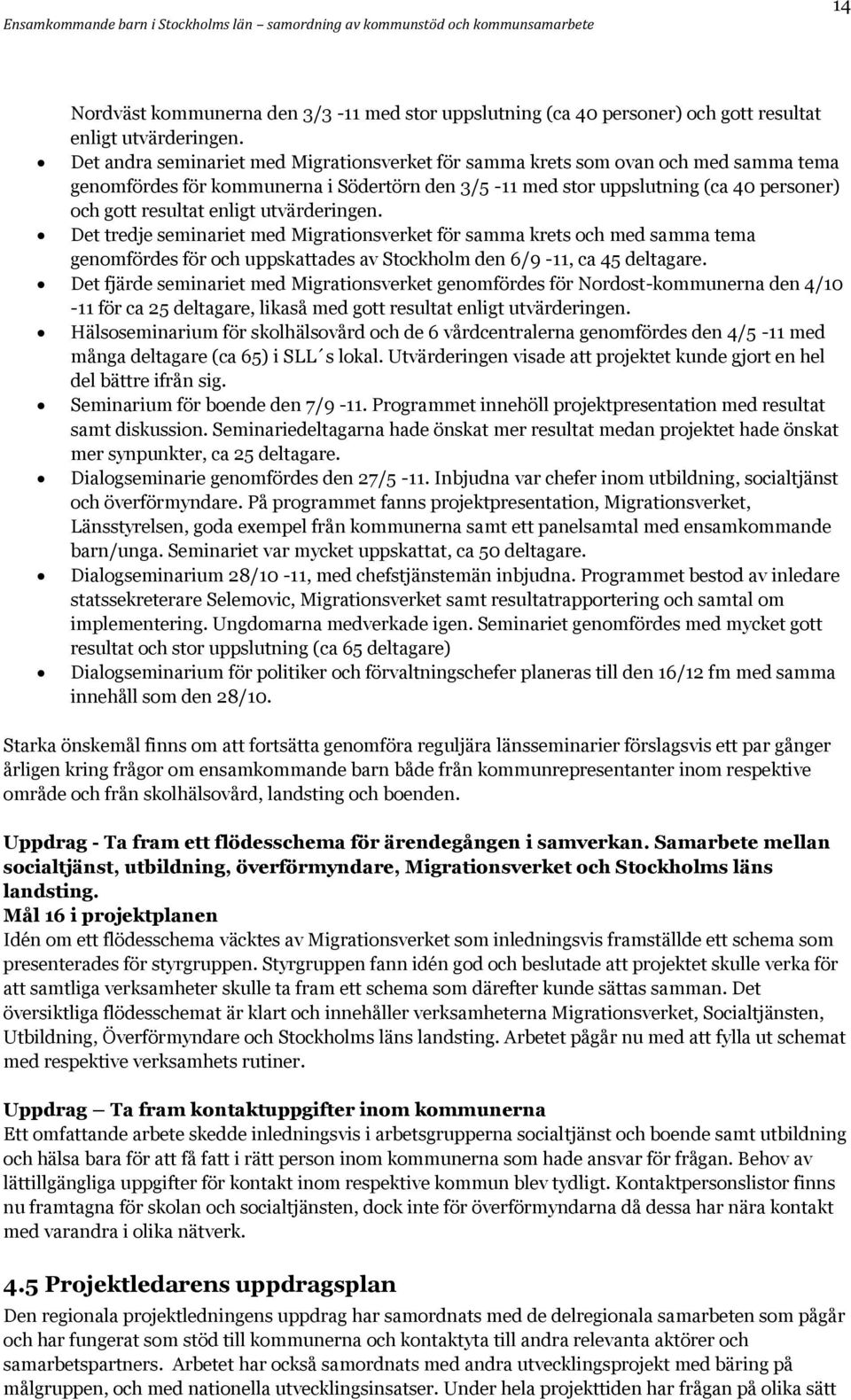 utvärderingen. Det tredje seminariet med Migrationsverket för samma krets och med samma tema genomfördes för och uppskattades av Stockholm den 6/9-11, ca 45 deltagare.