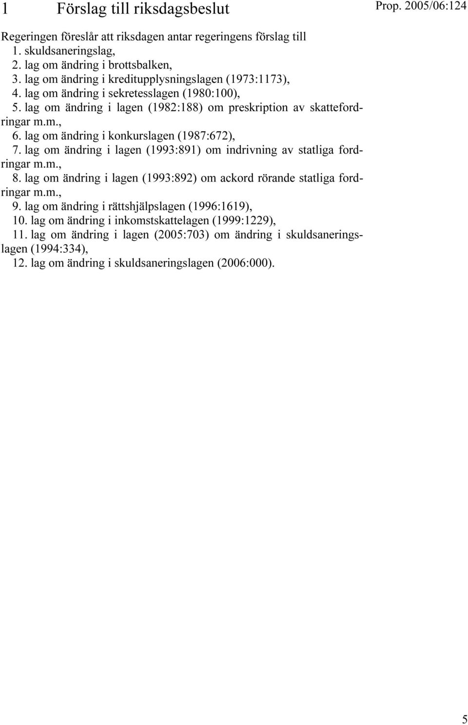 lag om ändring i konkurslagen (1987:672), 7. lag om ändring i lagen (1993:891) om indrivning av statliga fordringar m.m., 8.