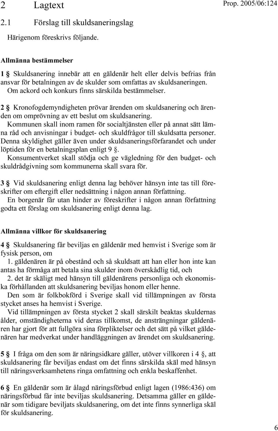 Om ackord och konkurs finns särskilda bestämmelser. 2 Kronofogdemyndigheten prövar ärenden om skuldsanering och ärenden om omprövning av ett beslut om skuldsanering.