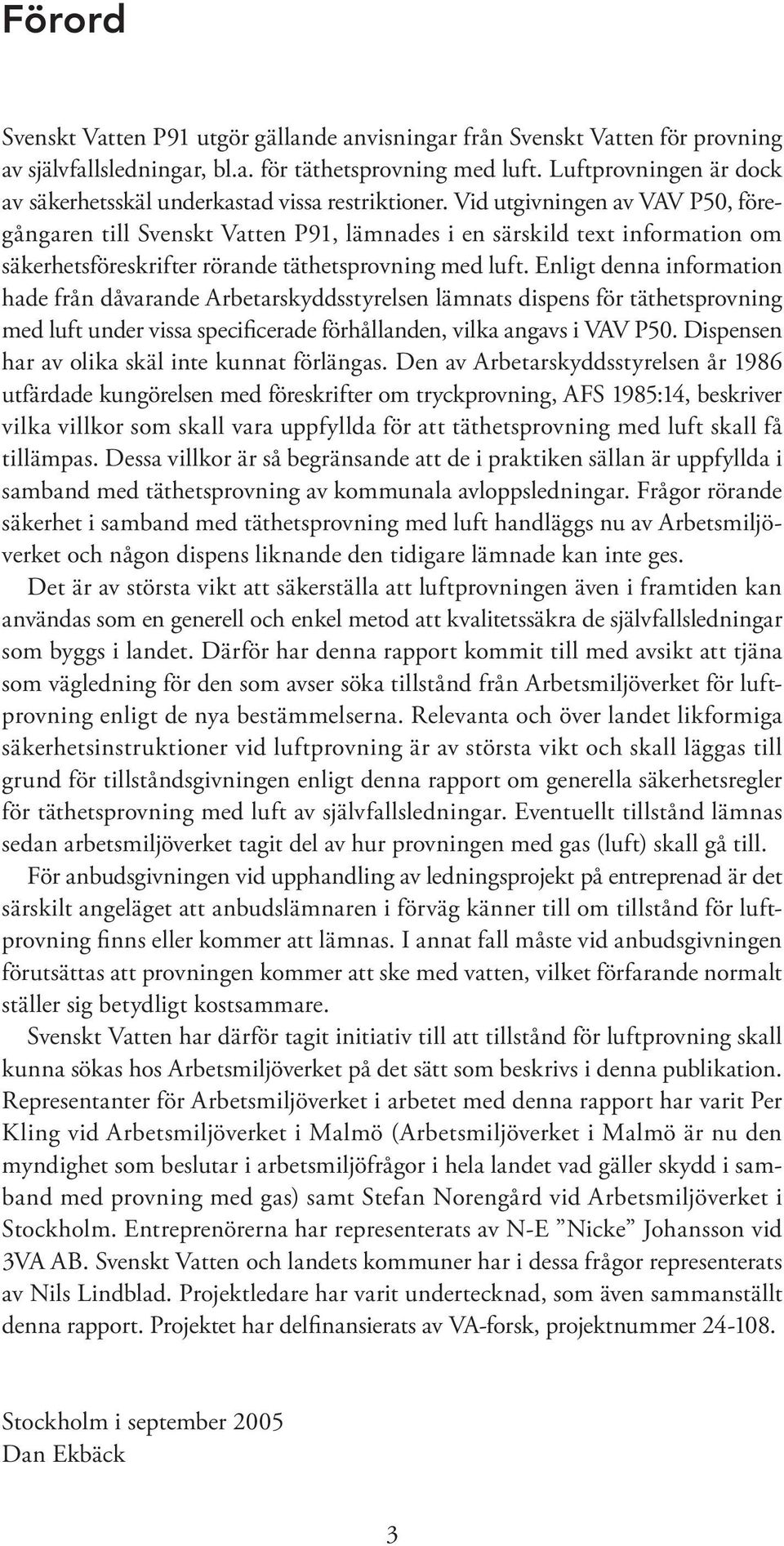 Vid utgivningen av VAV P50, föregångaren till Svenskt Vatten P91, lämnades i en särskild text information om säkerhetsföreskrifter rörande täthetsprovning med luft.