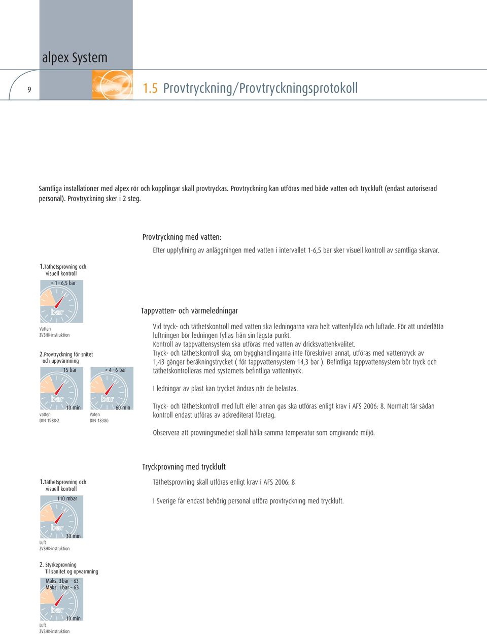 Täthetsprovning och visuell kontroll > 1 6,5 bar Provtryckning med vatten: Efter uppfyllning av anläggningen med vatten i intervallet 1-6,5 bar sker visuell kontroll av samtliga skarvar.