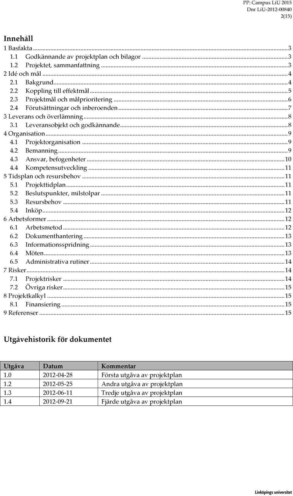 .. 8 4 Organisation... 9 4.1 Projektorganisation... 9 4.2 Bemanning... 9 4.3 Ansvar, befogenheter... 10 4.4 Kompetensutveckling... 11 5 Tidsplan och resursbehov... 11 5.1 Projekttidplan... 11 5.2 Beslutspunkter, milstolpar.