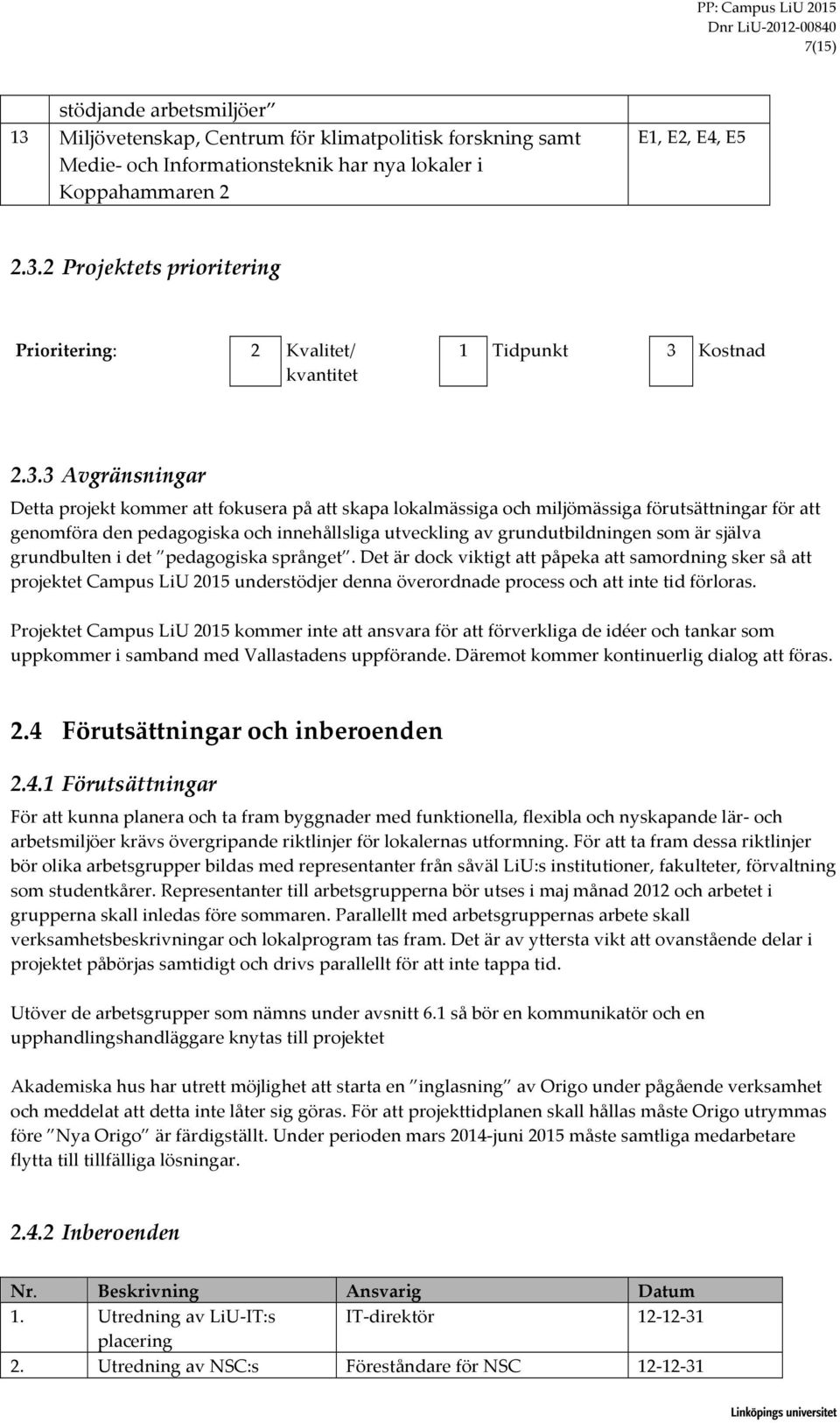 2 Projektets prioritering Prioritering: 2 Kvalitet/ kvantitet 1 Tidpunkt 3 