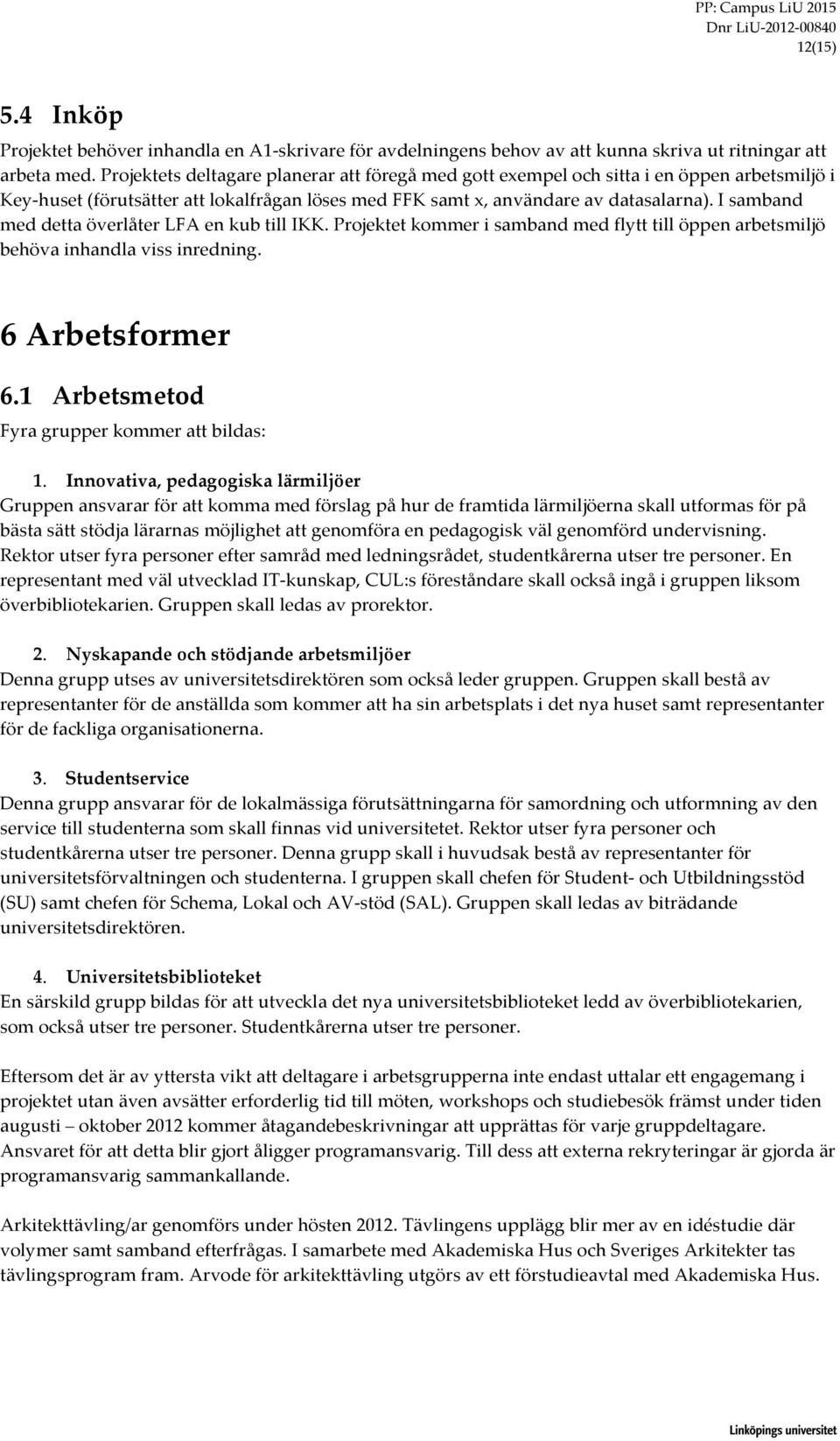 I samband med detta överlåter LFA en kub till IKK. Projektet kommer i samband med flytt till öppen arbetsmiljö behöva inhandla viss inredning. 6 Arbetsformer 6.