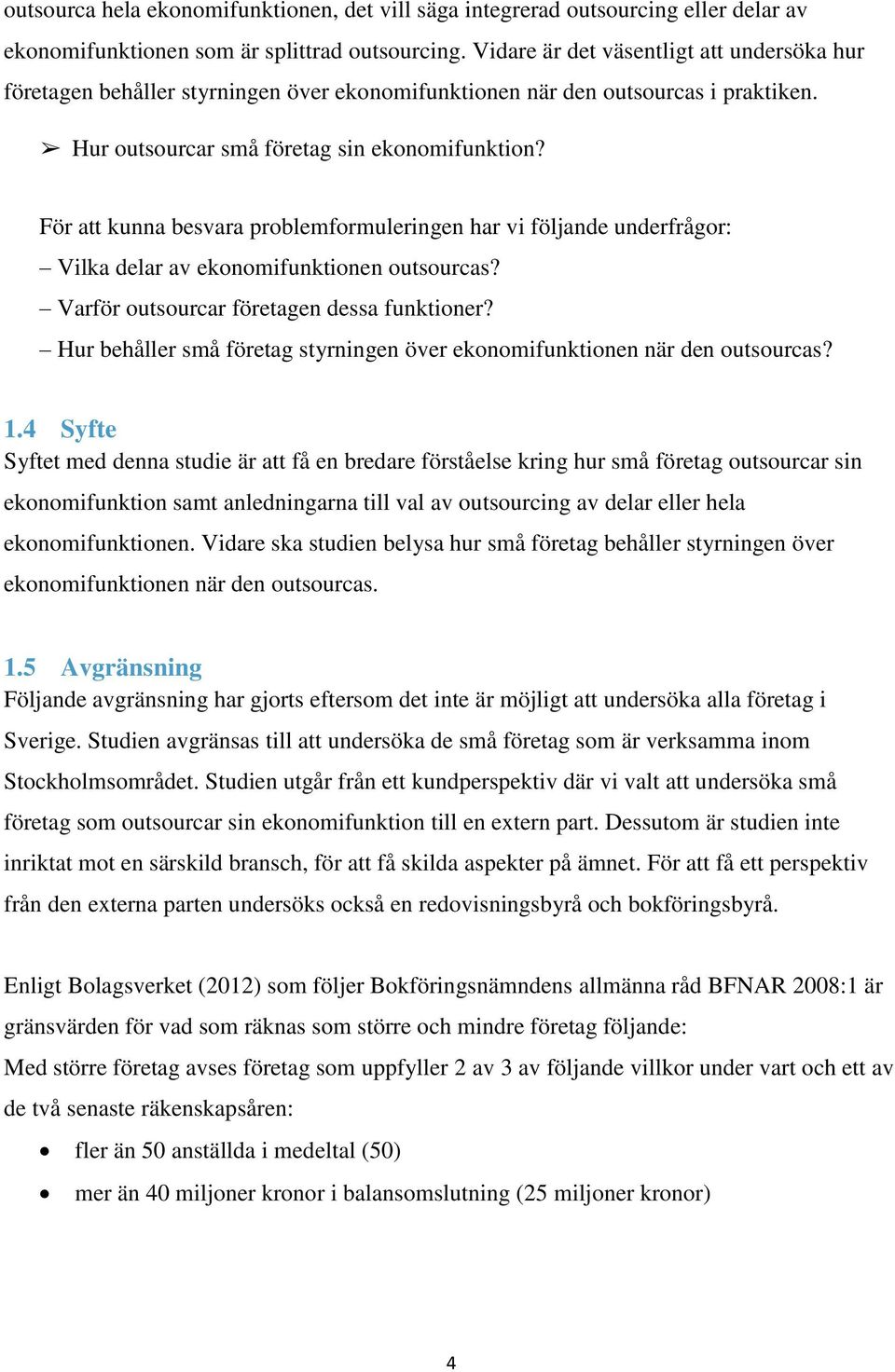 För att kunna besvara problemformuleringen har vi följande underfrågor: Vilka delar av ekonomifunktionen outsourcas? Varför outsourcar företagen dessa funktioner?