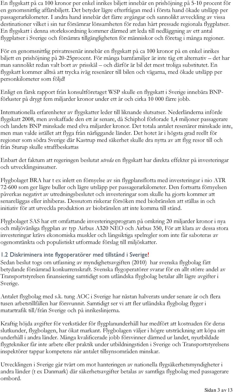 I andra hand innebär det färre avgångar och sannolikt avveckling av vissa destinationer vilket i sin tur försämrar lönsamheten för redan hårt pressade regionala flygplatser.