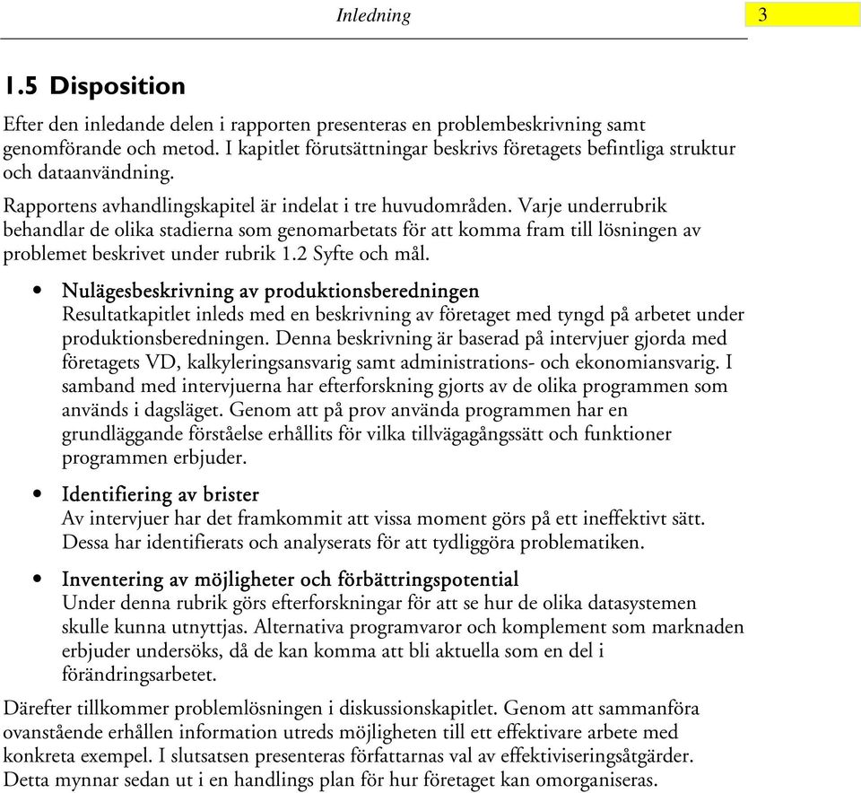 Varje underrubrik behandlar de olika stadierna som genomarbetats för att komma fram till lösningen av problemet beskrivet under rubrik 1.2 Syfte och mål.