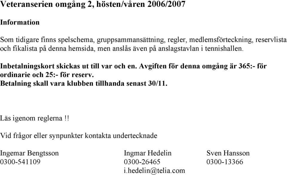 Avgiften för denna omgång är 365:- för ordinarie och 25:- för reserv. Betalning skall vara klubben tillhanda senast 30/11. Läs igenom reglerna!