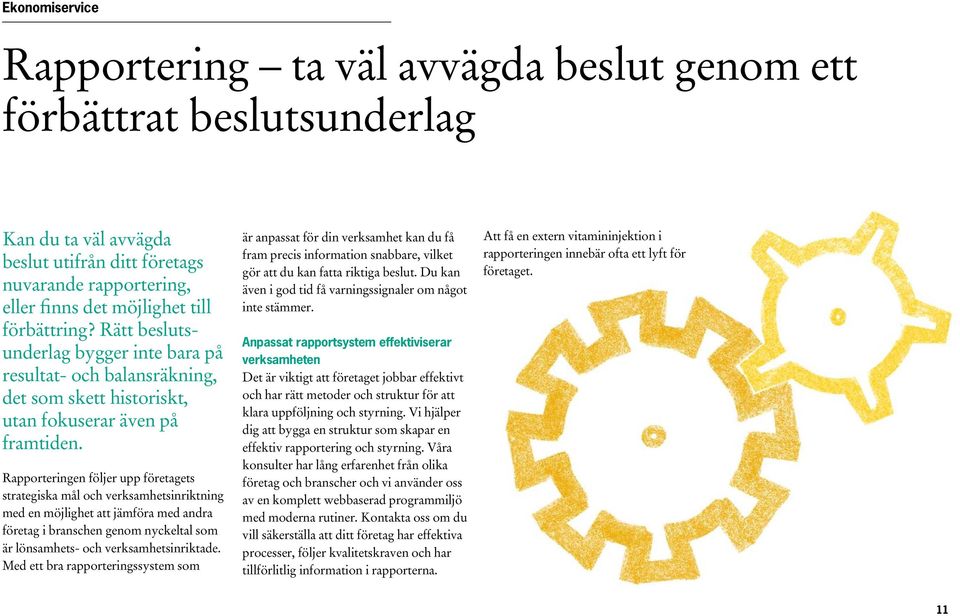 Rapporteringen följer upp företagets strategiska mål och verksamhetsinriktning med en möjlighet att jämföra med andra företag i branschen genom nyckeltal som är lönsamhets- och verksamhetsinriktade.