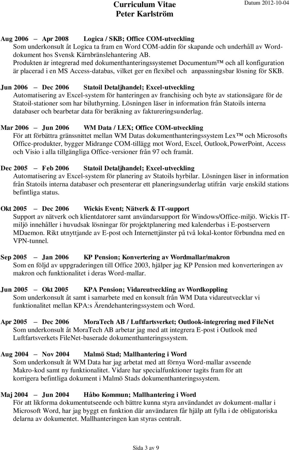 Jun 2006 Dec 2006 Statoil Detaljhandel; Excel-utveckling Automatisering av Excel-system för hanteringen av franchising och byte av stationsägare för de Statoil-stationer som har biluthyrning.