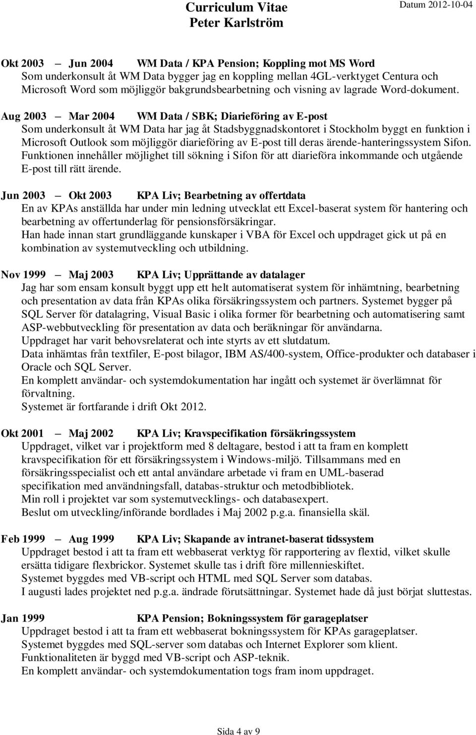 Aug 2003 Mar 2004 WM Data / SBK; Diarieföring av E-post Som underkonsult åt WM Data har jag åt Stadsbyggnadskontoret i Stockholm byggt en funktion i Microsoft Outlook som möjliggör diarieföring av