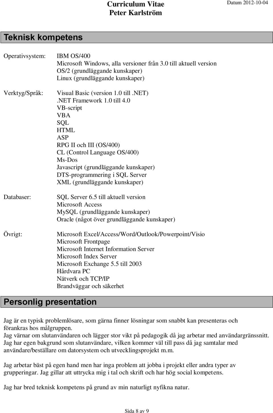 0 VB-script VBA SQL HTML ASP RPG II och III (OS/400) CL (Control Language OS/400) Ms-Dos Javascript (grundläggande kunskaper) DTS-programmering i SQL Server XML (grundläggande kunskaper) SQL Server 6.